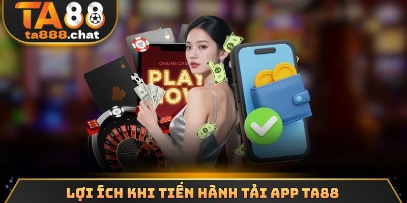 Lợi ích khi tiến hành tải app TA88